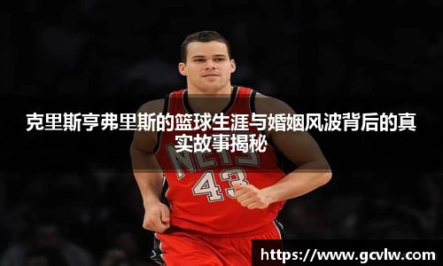 克里斯亨弗里斯的篮球生涯与婚姻风波背后的真实故事揭秘