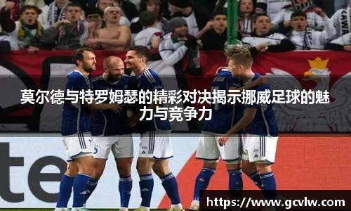 莫尔德与特罗姆瑟的精彩对决揭示挪威足球的魅力与竞争力