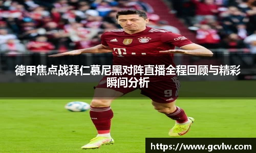 德甲焦点战拜仁慕尼黑对阵直播全程回顾与精彩瞬间分析