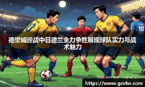 德里城迎战中日德兰全力争胜展现球队实力与战术魅力