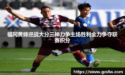 福冈黄蜂迎战大分三神力争主场胜利全力争夺联赛积分