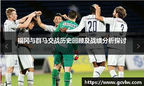 福冈与群马交战历史回顾及战绩分析探讨